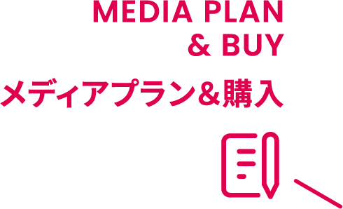 MEDIA PLAN & BUY メディアプラン＆購入